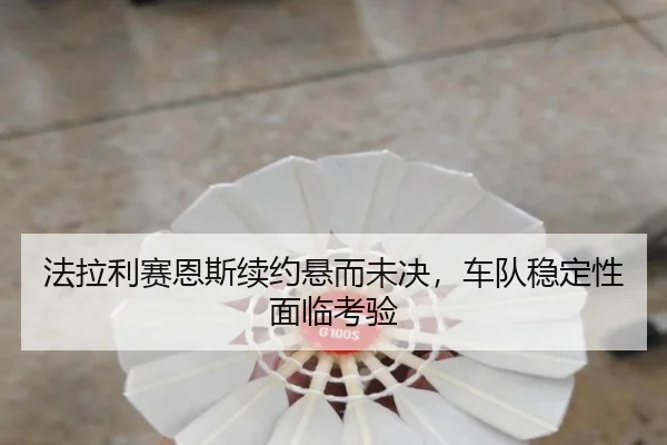 法拉利赛恩斯续约悬而未决，车队稳定性面临考验